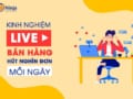 Kinh nghiệm Livestream bán hàng hiệu quả hút hàng nghìn đơn hàng mỗi ngày