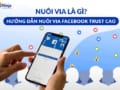 Khái niệm về việc nuôi via là gì? Hướng dẫn nuôi via facebook có độ trust cao