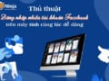 Hướng dẫn đăng nhập nhiều tài khoản facebook trên máy tính đơn giản