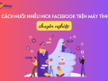 Hướng dẫn cách nuôi nhiều nick facebook trên máy tính