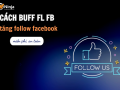 Hướng dẫn cách buff fl facebook an toàn