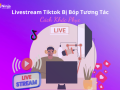 Livestream TikTok Bị Bóp Tương Tác?